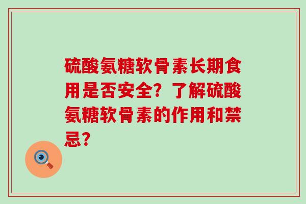 硫酸氨糖软骨素长期食用是否安全?了解硫酸氨糖软骨素的作用和禁忌?-第1张图片-氨糖科普网 硫酸氨糖软骨素长期食用是否安全?了解硫酸氨糖软骨素的作用和禁忌?-第1张图片-氨糖科普网