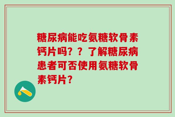 糖尿病能吃氨糖软骨素钙片吗??了解糖尿病患者可否使用氨糖软骨素钙片?-第1张图片-氨糖科普网 糖尿病能吃氨糖软骨素钙片吗??了解糖尿病患者可否使用氨糖软骨素钙片?-第1张图片-氨糖科普网