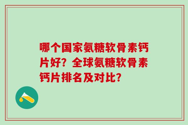 哪个国家氨糖软骨素钙片好?全球氨糖软骨素钙片排名及对比?-第1张图片-氨糖科普网 哪个国家氨糖软骨素钙片好?全球氨糖软骨素钙片排名及对比?-第1张图片-氨糖科普网
