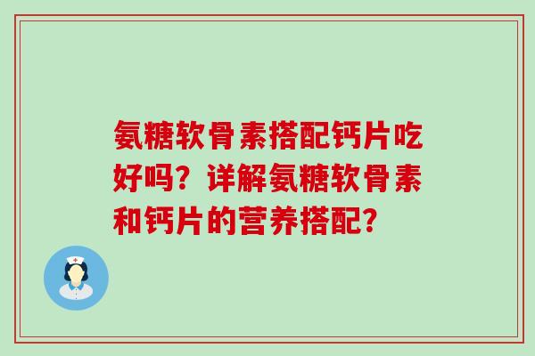 氨糖软骨素搭配钙片吃好吗?详解氨糖软骨素和钙片的营养搭配?-第1张图片-氨糖科普网 氨糖软骨素搭配钙片吃好吗?详解氨糖软骨素和钙片的营养搭配?-第1张图片-氨糖科普网