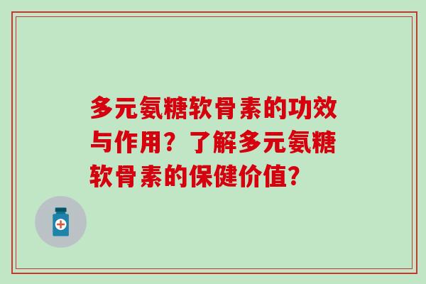 多元氨糖软骨素的功效与作用?了解多元氨糖软骨素的保健价值?-第1张图片-氨糖科普网 多元氨糖软骨素的功效与作用?了解多元氨糖软骨素的保健价值?-第1张图片-氨糖科普网