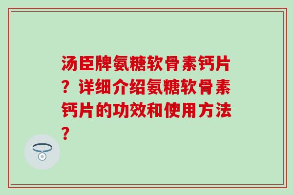 汤臣牌氨糖软骨素钙片?详细介绍氨糖软骨素钙片的功效和使用方法?-第1张图片-氨糖科普网 汤臣牌氨糖软骨素钙片?详细介绍氨糖软骨素钙片的功效和使用方法?-第1张图片-氨糖科普网