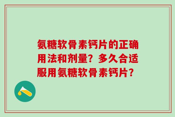 氨糖软骨素钙片的正确用法和剂量?多久合适服用氨糖软骨素钙片?-第1张图片-氨糖科普网 氨糖软骨素钙片的正确用法和剂量?多久合适服用氨糖软骨素钙片?-第1张图片-氨糖科普网