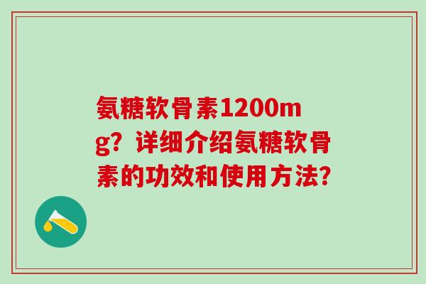 氨糖软骨素1200mg?详细介绍氨糖软骨素的功效和使用方法?-第1张图片-氨糖科普网 氨糖软骨素1200mg?详细介绍氨糖软骨素的功效和使用方法?-第1张图片-氨糖科普网