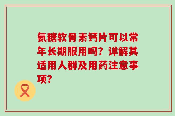 氨糖软骨素钙片可以常年长期服用吗?详解其适用人群及用药注意事项?-第1张图片-氨糖科普网 氨糖软骨素钙片可以常年长期服用吗?详解其适用人群及用药注意事项?-第1张图片-氨糖科普网