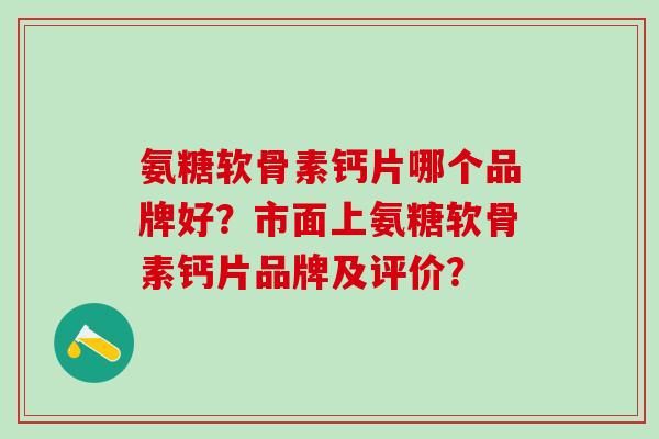氨糖软骨素钙片哪个品牌好?市面上氨糖软骨素钙片品牌及评价?-第1张图片-氨糖科普网 氨糖软骨素钙片哪个品牌好?市面上氨糖软骨素钙片品牌及评价?-第1张图片-氨糖科普网