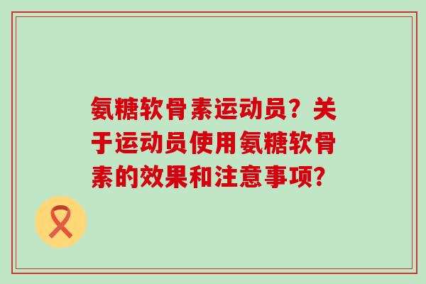 氨糖软骨素运动员?关于运动员使用氨糖软骨素的效果和注意事项?-第1张图片-氨糖科普网 氨糖软骨素运动员?关于运动员使用氨糖软骨素的效果和注意事项?-第1张图片-氨糖科普网