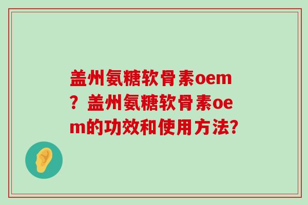 盖州氨糖软骨素oem?盖州氨糖软骨素oem的功效和使用方法?-第1张图片-氨糖科普网 盖州氨糖软骨素oem?盖州氨糖软骨素oem的功效和使用方法?-第1张图片-氨糖科普网