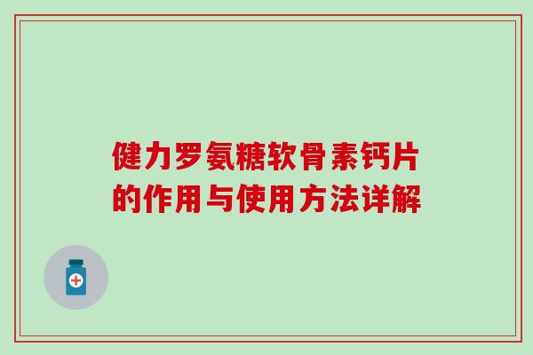 健力罗氨糖软骨素钙片的作用与使用方法详解-第1张图片-氨糖科普网 健力罗氨糖软骨素钙片的作用与使用方法详解-第1张图片-氨糖科普网