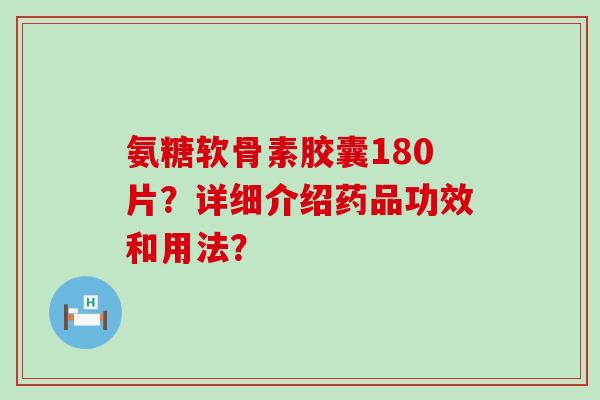 氨糖软骨素胶囊180片？详细介绍药品功效和用法？-第1张图片-氨糖科普网