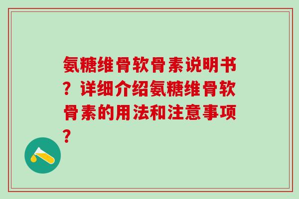 氨糖维骨软骨素说明书?详细介绍氨糖维骨软骨素的用法和注意事项?-第1张图片-氨糖科普网 氨糖维骨软骨素说明书?详细介绍氨糖维骨软骨素的用法和注意事项?-第1张图片-氨糖科普网
