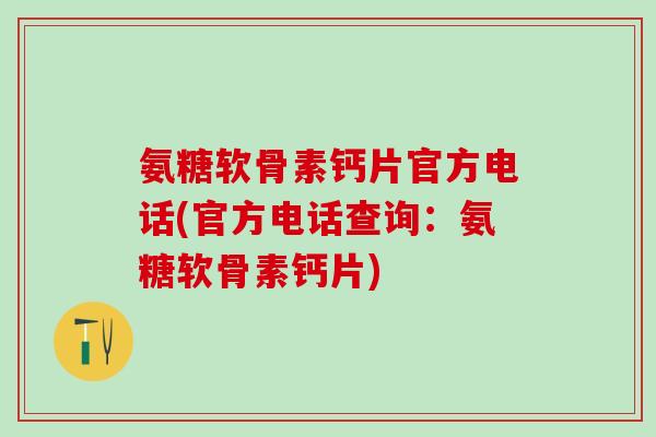 氨糖软骨素钙片官方电话(官方电话查询：氨糖软骨素钙片)-第1张图片-氨糖科普网