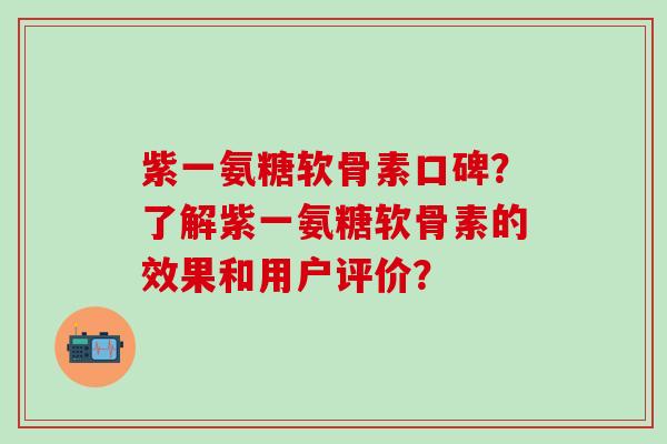 紫一氨糖软骨素口碑？了解紫一氨糖软骨素的效果和用户评价？-第1张图片-氨糖科普网