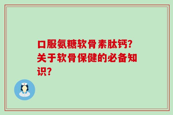 口服氨糖软骨素肽钙?关于软骨保健的必备知识?-第1张图片-氨糖科普网 口服氨糖软骨素肽钙?关于软骨保健的必备知识?-第1张图片-氨糖科普网