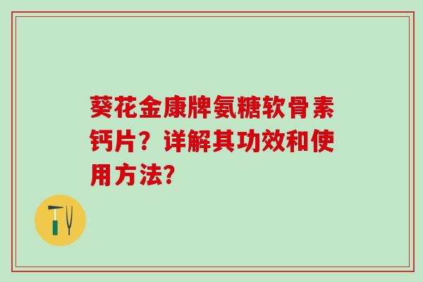 葵花金康牌氨糖软骨素钙片？详解其功效和使用方法？-第1张图片-氨糖科普网