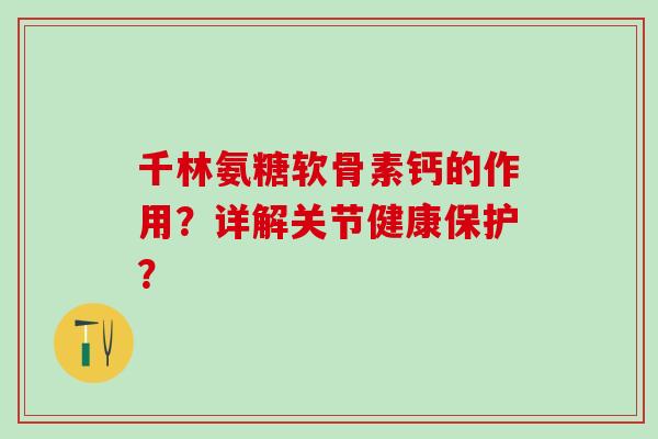 千林氨糖软骨素钙的作用?详解关节健康保护?-第1张图片-氨糖科普网 千林氨糖软骨素钙的作用?详解关节健康保护?-第1张图片-氨糖科普网