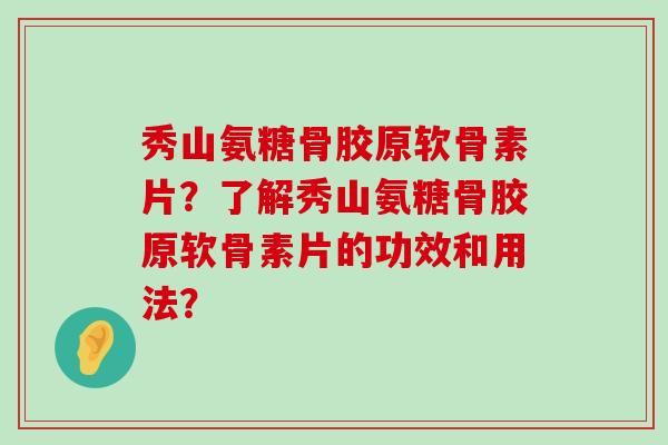 秀山氨糖骨胶原软骨素片?了解秀山氨糖骨胶原软骨素片的功效和用法?-第1张图片-氨糖科普网 秀山氨糖骨胶原软骨素片?了解秀山氨糖骨胶原软骨素片的功效和用法?-第1张图片-氨糖科普网