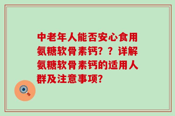 中老年人能否安心食用氨糖软骨素钙??详解氨糖软骨素钙的适用人群及注意事项?-第1张图片-氨糖科普网 中老年人能否安心食用氨糖软骨素钙??详解氨糖软骨素钙的适用人群及注意事项?-第1张图片-氨糖科普网
