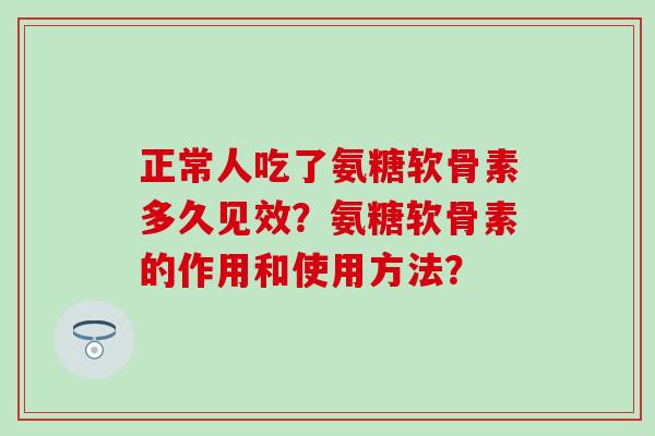 正常人吃了氨糖软骨素多久见效?氨糖软骨素的作用和使用方法?-第1张图片-氨糖科普网 正常人吃了氨糖软骨素多久见效?氨糖软骨素的作用和使用方法?-第1张图片-氨糖科普网