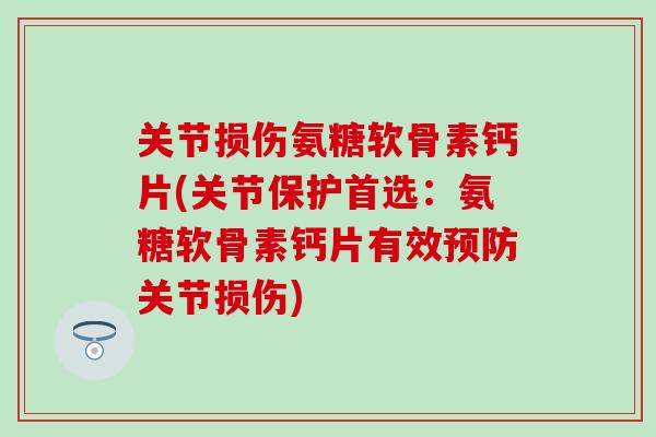 关节损伤氨糖软骨素钙片(关节保护首选:氨糖软骨素钙片有效预防关节损伤)-第1张图片-氨糖科普网 关节损伤氨糖软骨素钙片(关节保护首选:氨糖软骨素钙片有效预防关节损伤)-第1张图片-氨糖科普网