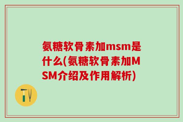 氨糖软骨素加msm是什么(氨糖软骨素加MSM介绍及作用解析)-第1张图片-氨糖科普网