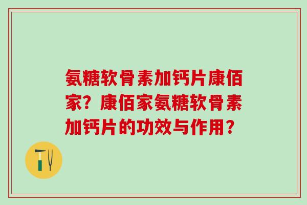 氨糖软骨素加钙片康佰家?康佰家氨糖软骨素加钙片的功效与作用?-第1张图片-氨糖科普网 氨糖软骨素加钙片康佰家?康佰家氨糖软骨素加钙片的功效与作用?-第1张图片-氨糖科普网