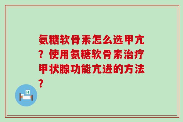 氨糖软骨素怎么选甲亢?使用氨糖软骨素治疗甲状腺功能亢进的方法?-第1张图片-氨糖科普网 氨糖软骨素怎么选甲亢?使用氨糖软骨素治疗甲状腺功能亢进的方法?-第1张图片-氨糖科普网