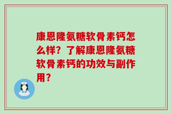 康恩隆氨糖软骨素钙怎么样?了解康恩隆氨糖软骨素钙的功效与副作用?-第1张图片-氨糖科普网 康恩隆氨糖软骨素钙怎么样?了解康恩隆氨糖软骨素钙的功效与副作用?-第1张图片-氨糖科普网