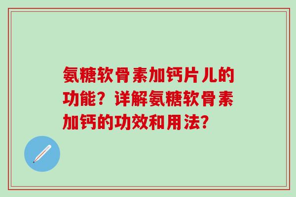 氨糖软骨素加钙片儿的功能?详解氨糖软骨素加钙的功效和用法?-第1张图片-氨糖科普网 氨糖软骨素加钙片儿的功能?详解氨糖软骨素加钙的功效和用法?-第1张图片-氨糖科普网