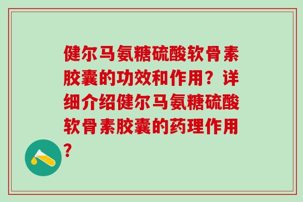 健尔马氨糖硫酸软骨素胶囊的功效和作用?详细介绍健尔马氨糖硫酸软骨素胶囊的药理作用?-第1张图片-氨糖科普网 健尔马氨糖硫酸软骨素胶囊的功效和作用?详细介绍健尔马氨糖硫酸软骨素胶囊的药理作用?-第1张图片-氨糖科普网