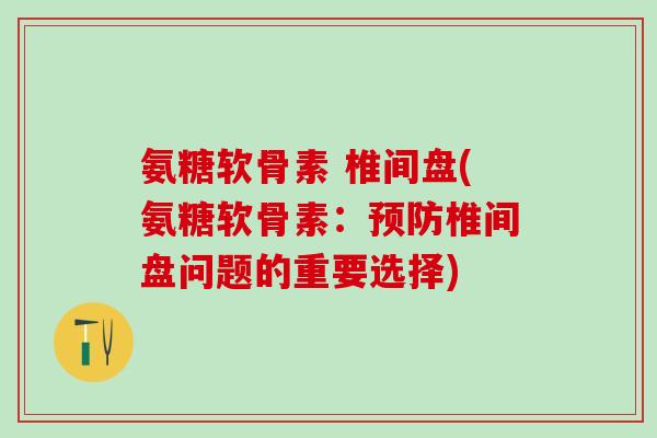 氨糖软骨素 椎间盘(氨糖软骨素:预防椎间盘问题的重要选择)-第1张图片-氨糖科普网 氨糖软骨素 椎间盘(氨糖软骨素:预防椎间盘问题的重要选择)-第1张图片-氨糖科普网