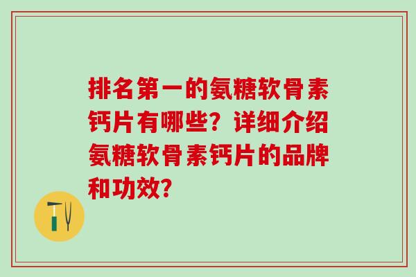 排名第一的氨糖软骨素钙片有哪些?详细介绍氨糖软骨素钙片的品牌和功效?-第1张图片-氨糖科普网 排名第一的氨糖软骨素钙片有哪些?详细介绍氨糖软骨素钙片的品牌和功效?-第1张图片-氨糖科普网