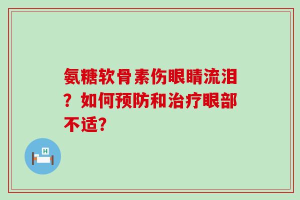 氨糖软骨素伤眼睛流泪？如何预防和治疗眼部不适？-第1张图片-氨糖科普网