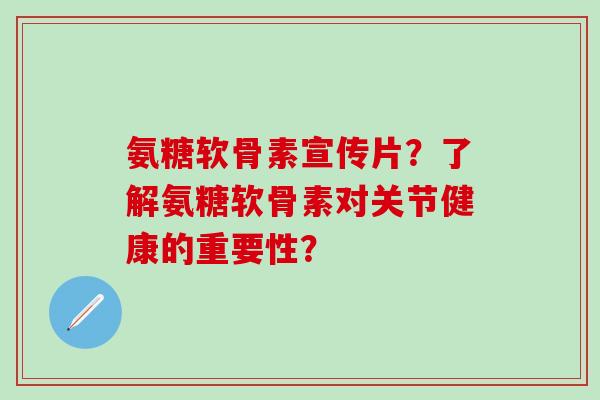 氨糖软骨素宣传片？了解氨糖软骨素对关节健康的重要性？-第1张图片-氨糖科普网