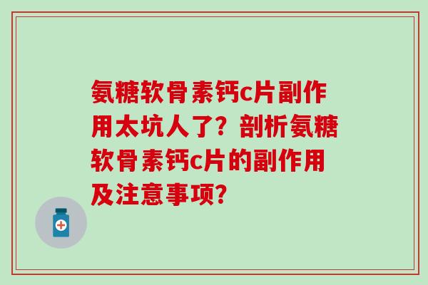 氨糖软骨素钙c片副作用太坑人了?剖析氨糖软骨素钙c片的副作用及注意事项?-第1张图片-氨糖科普网 氨糖软骨素钙c片副作用太坑人了?剖析氨糖软骨素钙c片的副作用及注意事项?-第1张图片-氨糖科普网