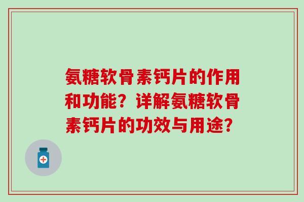 氨糖软骨素钙片的作用和功能？详解氨糖软骨素钙片的功效与用途？-第1张图片-氨糖科普网