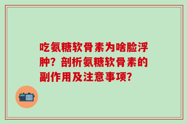 吃氨糖软骨素为啥脸浮肿？剖析氨糖软骨素的副作用及注意事项？-第1张图片-氨糖科普网