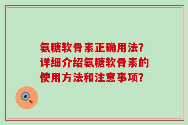 氨糖软骨素正确用法?详细介绍氨糖软骨素的使用方法和注意事项?-第1张图片-氨糖科普网 氨糖软骨素正确用法?详细介绍氨糖软骨素的使用方法和注意事项?-第1张图片-氨糖科普网