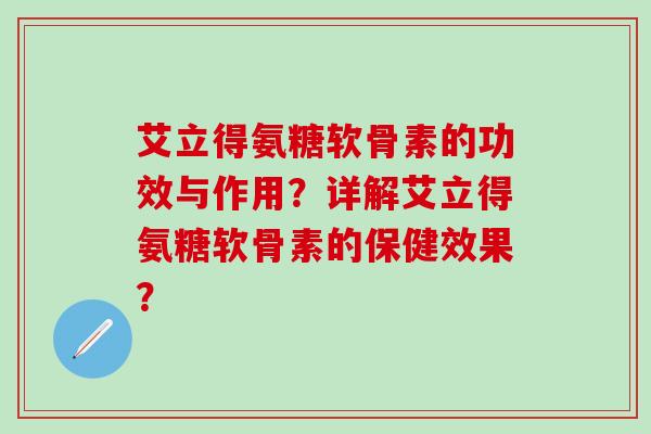 艾立得氨糖软骨素的功效与作用?详解艾立得氨糖软骨素的保健效果?-第1张图片-氨糖科普网 艾立得氨糖软骨素的功效与作用?详解艾立得氨糖软骨素的保健效果?-第1张图片-氨糖科普网