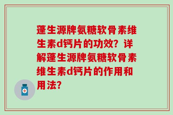 蓬生源牌氨糖软骨素维生素d钙片的功效？详解蓬生源牌氨糖软骨素维生素d钙片的作用和用法？-第1张图片-氨糖科普网