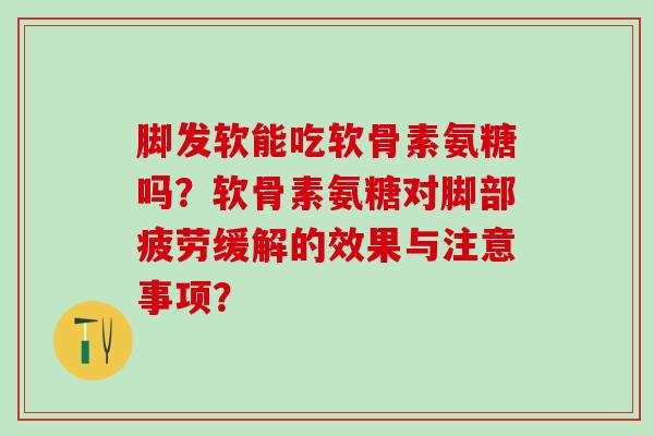 脚发软能吃软骨素氨糖吗?软骨素氨糖对脚部疲劳缓解的效果与注意事项?-第1张图片-氨糖科普网 脚发软能吃软骨素氨糖吗?软骨素氨糖对脚部疲劳缓解的效果与注意事项?-第1张图片-氨糖科普网