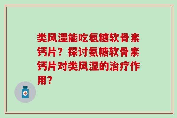 类风湿能吃氨糖软骨素钙片?探讨氨糖软骨素钙片对类风湿的治疗作用?-第1张图片-氨糖科普网 类风湿能吃氨糖软骨素钙片?探讨氨糖软骨素钙片对类风湿的治疗作用?-第1张图片-氨糖科普网