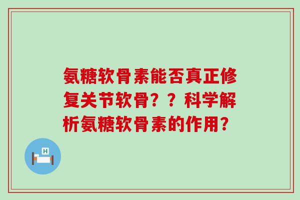 氨糖软骨素能否真正修复关节软骨??科学解析氨糖软骨素的作用?-第1张图片-氨糖科普网 氨糖软骨素能否真正修复关节软骨??科学解析氨糖软骨素的作用?-第1张图片-氨糖科普网