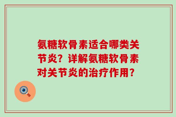 氨糖软骨素适合哪类关节炎？详解氨糖软骨素对关节炎的治疗作用？-第1张图片-氨糖科普网