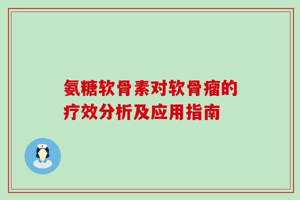 氨糖软骨素对软骨瘤的疗效分析及应用指南-第1张图片-氨糖科普网 氨糖软骨素对软骨瘤的疗效分析及应用指南-第1张图片-氨糖科普网