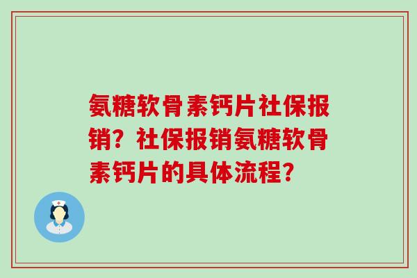 氨糖软骨素钙片社保报销?社保报销氨糖软骨素钙片的具体流程?-第1张图片-氨糖科普网 氨糖软骨素钙片社保报销?社保报销氨糖软骨素钙片的具体流程?-第1张图片-氨糖科普网