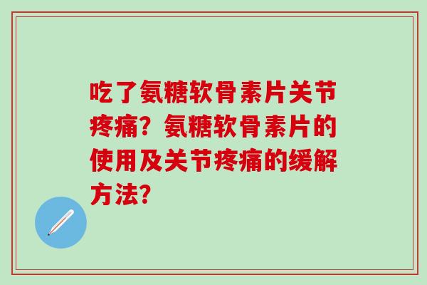 吃了氨糖软骨素片关节疼痛?氨糖软骨素片的使用及关节疼痛的缓解方法?-第1张图片-氨糖科普网 吃了氨糖软骨素片关节疼痛?氨糖软骨素片的使用及关节疼痛的缓解方法?-第1张图片-氨糖科普网