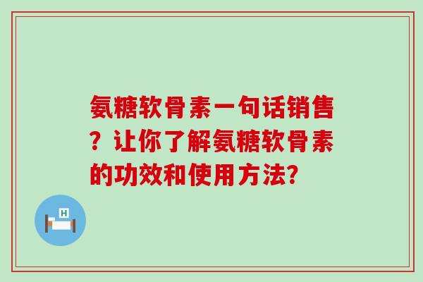 氨糖软骨素一句话销售?让你了解氨糖软骨素的功效和使用方法?-第1张图片-氨糖科普网 氨糖软骨素一句话销售?让你了解氨糖软骨素的功效和使用方法?-第1张图片-氨糖科普网