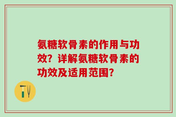氨糖软骨素的作用与功效?详解氨糖软骨素的功效及适用范围?-第1张图片-氨糖科普网 氨糖软骨素的作用与功效?详解氨糖软骨素的功效及适用范围?-第1张图片-氨糖科普网