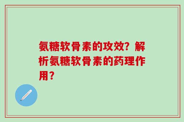 氨糖软骨素的攻效?解析氨糖软骨素的药理作用?-第1张图片-氨糖科普网 氨糖软骨素的攻效?解析氨糖软骨素的药理作用?-第1张图片-氨糖科普网